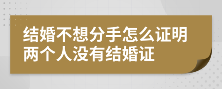 結(jié)婚不想分手怎么證明兩個(gè)人沒(méi)有結(jié)婚證