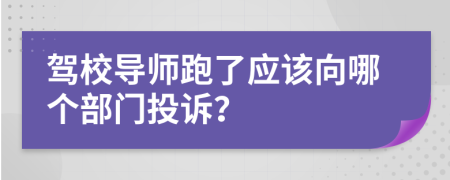 駕校導(dǎo)師跑了應(yīng)該向哪個部門投訴？
