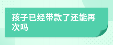 孩子已經(jīng)帶款了還能再次嗎