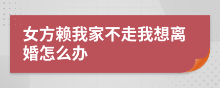 女方賴我家不走我想離婚怎么辦