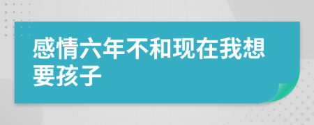 感情六年不和現(xiàn)在我想要孩子