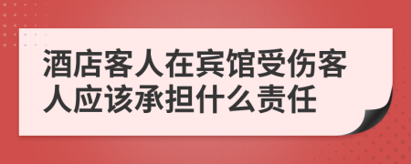 酒店客人在賓館受傷客人應(yīng)該承擔(dān)什么責(zé)任