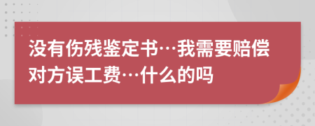 沒有傷殘鑒定書…我需要賠償對方誤工費…什么的嗎