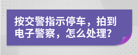按交警指示停車，拍到電子警察，怎么處理？