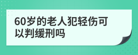 60歲的老人犯輕傷可以判緩刑嗎