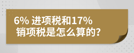 6% 進項稅和17% 銷項稅是怎么算的？