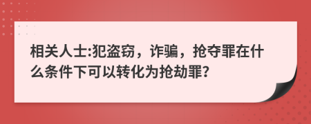 相關(guān)人士:犯盜竊，詐騙，搶奪罪在什么條件下可以轉(zhuǎn)化為搶劫罪？