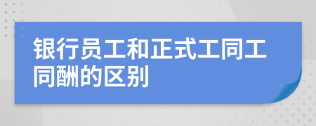 銀行員工和正式工同工同酬的區(qū)別