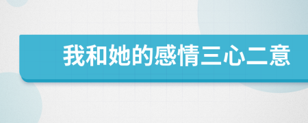 我和她的感情三心二意