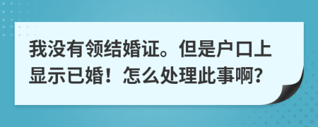 我沒有領(lǐng)結(jié)婚證。但是戶口上顯示已婚！怎么處理此事?。?>
                </a>
            </div>
            <div   id=