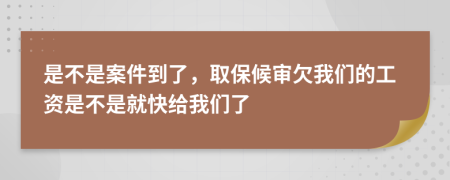 是不是案件到了，取保候?qū)徢肺覀兊墓べY是不是就快給我們了