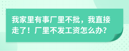 我家里有事廠里不批，我直接走了！廠里不發(fā)工資怎么辦？