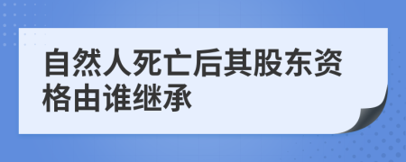 自然人死亡后其股東資格由誰繼承
