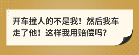 開車撞人的不是我！然后我車走了他！這樣我用賠償嗎？