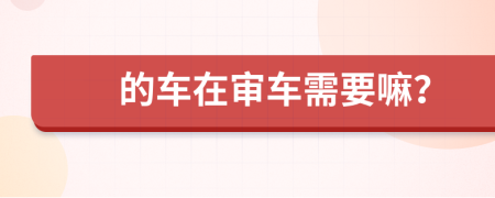 的車在審車需要嘛？