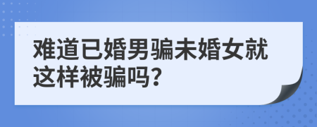 難道已婚男騙未婚女就這樣被騙嗎？