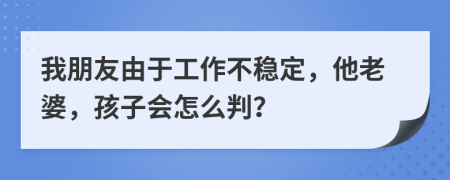 我朋友由于工作不穩(wěn)定，他老婆，孩子會怎么判？