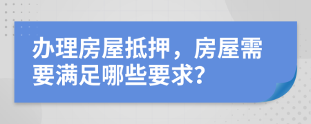 辦理房屋抵押，房屋需要滿足哪些要求？