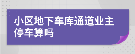小區(qū)地下車庫通道業(yè)主停車算嗎