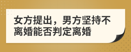 女方提出，男方堅(jiān)持不離婚能否判定離婚