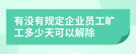 有沒(méi)有規(guī)定企業(yè)員工曠工多少天可以解除