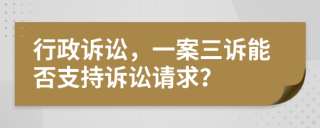 行政訴訟，一案三訴能否支持訴訟請(qǐng)求？