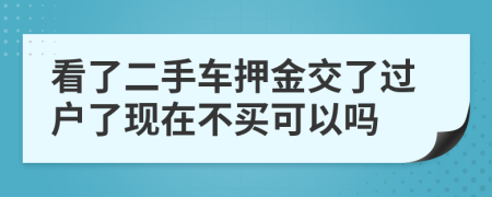 看了二手車押金交了過戶了現(xiàn)在不買可以嗎