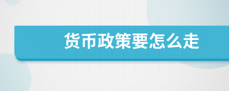 貨幣政策要怎么走