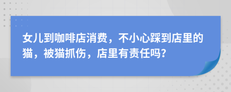 女兒到咖啡店消費(fèi)，不小心踩到店里的貓，被貓抓傷，店里有責(zé)任嗎？