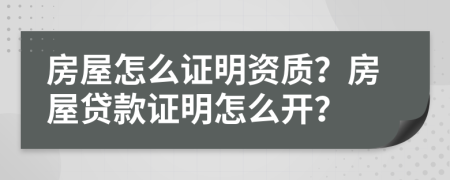 房屋怎么證明資質(zhì)？房屋貸款證明怎么開？