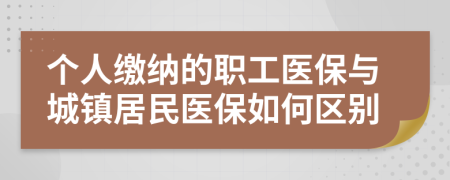 個人繳納的職工醫(yī)保與城鎮(zhèn)居民醫(yī)保如何區(qū)別