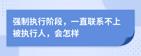 强制执行阶段，一直联系不上被执行人，会怎样