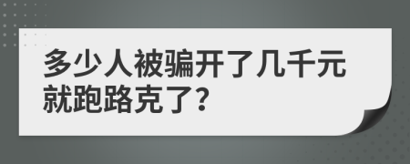 多少人被騙開了幾千元就跑路克了？