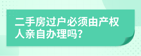 二手房過戶必須由產(chǎn)權(quán)人親自辦理嗎？