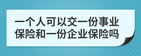 一個(gè)人可以交一份事業(yè)保險(xiǎn)和一份企業(yè)保險(xiǎn)嗎