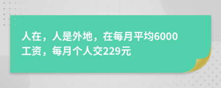 人在，人是外地，在每月平均6000工資，每月個人交229元