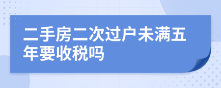二手房二次過戶未滿五年要收稅嗎