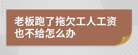 老板跑了拖欠工人工資也不給怎么辦