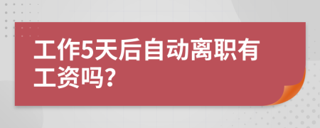 工作5天后自動(dòng)離職有工資嗎？