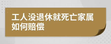 工人沒退休就死亡家屬如何賠償