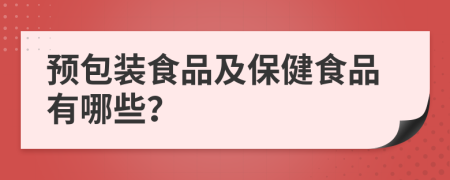 預(yù)包裝食品及保健食品有哪些？