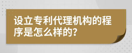 設(shè)立專利代理機構(gòu)的程序是怎么樣的？
