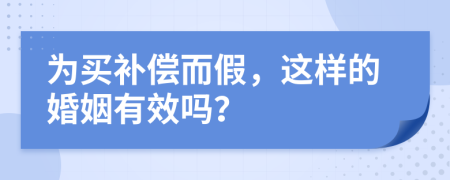 為買補(bǔ)償而假，這樣的婚姻有效嗎？