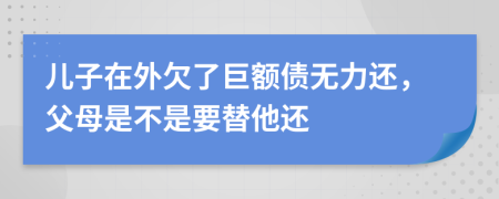 兒子在外欠了巨額債無(wú)力還，父母是不是要替他還