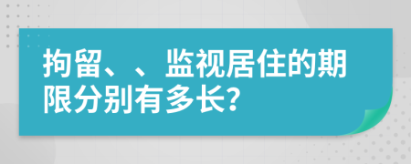 拘留、、監(jiān)視居住的期限分別有多長？