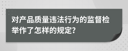 對產(chǎn)品質(zhì)量違法行為的監(jiān)督檢舉作了怎樣的規(guī)定？