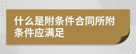 什么是附條件合同所附條件應(yīng)滿足