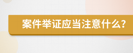 案件舉證應(yīng)當(dāng)注意什么？