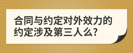 合同與約定對(duì)外效力的約定涉及第三人么?