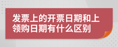 發(fā)票上的開票日期和上領(lǐng)購日期有什么區(qū)別